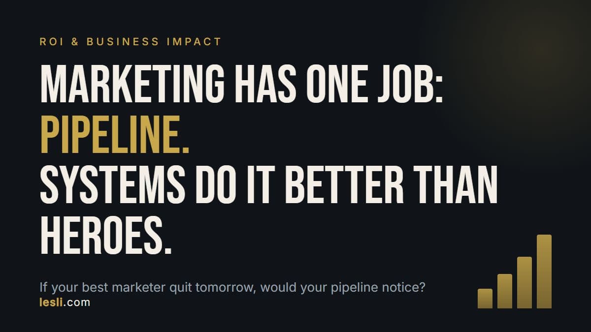 Marketing has one job: pipeline. Systems do it better than heroes. If your best marketer quit tomorrow, would your pipeline notice?